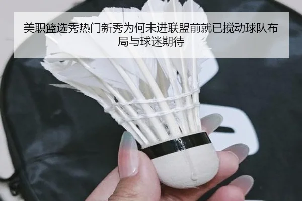 美职篮选秀热门新秀为何未进联盟前就已搅动球队布局与球迷期待