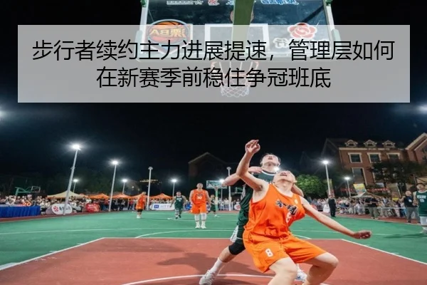 步行者续约主力进展提速，管理层如何在新赛季前稳住争冠班底 | kaiyun
